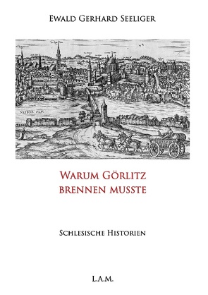 Warum Görlitz brennen musste von Metz,  L. Alexander, Seeliger,  Ewald Gerhard