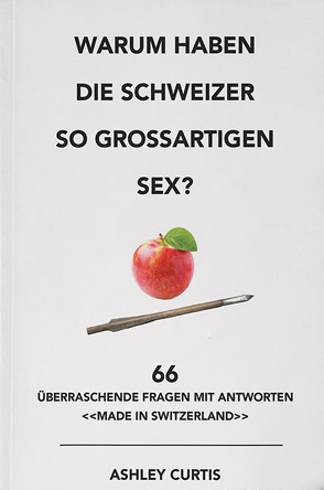 Warum haben die Schweizer so grossartigen Sex? von Curtis,  Ashley, Jendricke,  Bernhard, Schermer-Rauwolf,  Gerlinde, Weiss,  Robert A