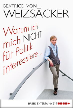 Warum ich mich nicht für Politik interessiere … von Weizsäcker,  Beatrice von