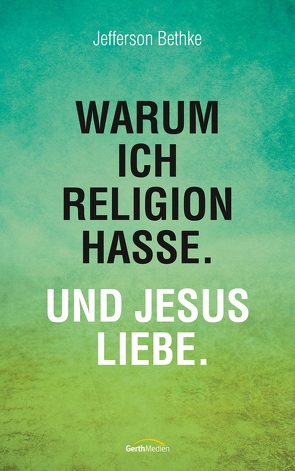 Warum ich Religion hasse. Und Jesus liebe. von Bethke,  Jefferson