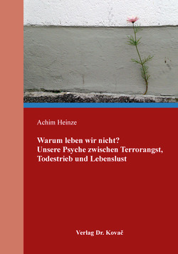 Warum leben wir nicht? Unsere Psyche zwischen Terrorangst, Todestrieb und Lebenslust von Heinze,  Achim