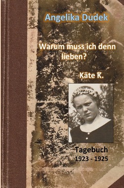 Warum muss ich denn lieben? Tagebuch Käte K. 1923 – 1925 von Dudek,  Angelika