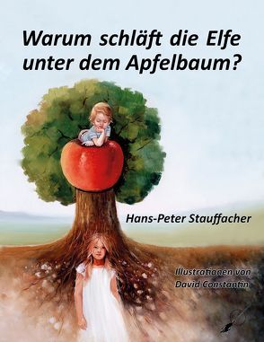 Warum schläft die Elfe unter dem Apfelbaum? von Constantin,  David, Stauffacher,  Hans-Peter