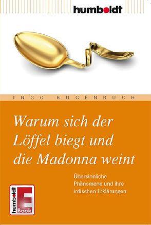 Warum sich der Löffel biegt und die Madonna weint von Kugenbuch,  Ingo