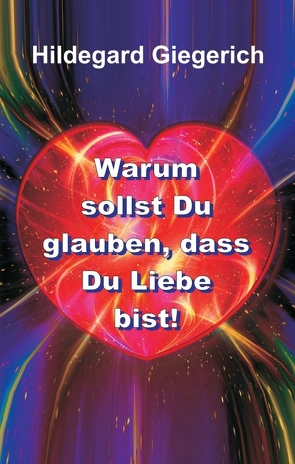 Warum sollst Du glauben, dass Du Liebe bist! von Giegerich,  Hildegard Theresia