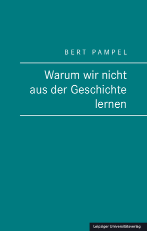 Warum wir nicht aus der Geschichte lernen von Pampel,  Bert