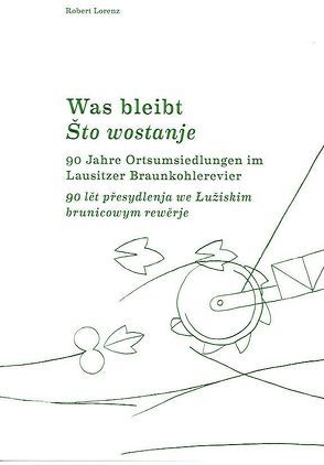 Was Bleibt. 90 Jahre Ortsumsiedlungen im Lausitzer Kohlerevier von Lorenz,  Robert