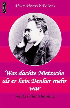 Was dachte Nietzsche, als er kein Denker mehr war? von Peters,  Uwe Henrik