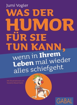 Was der Humor für Sie tun kann, wenn in Ihrem Leben mal wieder alles schiefgeht von Bauermann,  Susanne, Vogler,  Jumi