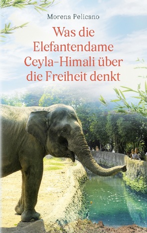 Was die Elefantendame Ceyla-Himali über die Freiheit denkt von Pelicano,  Morena