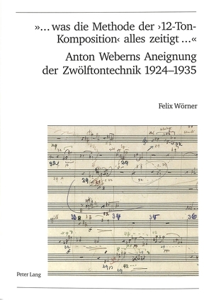 «… was die Methode der ‘12-Ton-Komposition’ alles zeitigt …»- Anton Weberns Aneignung der Zwölftontechnik 1924-1935 von Woerner,  Felix