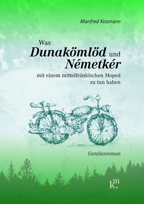 Was Dunakömlöd und Németkér mit einem mittelfränkischen Moped zu tun haben von Kosmann,  Manfred