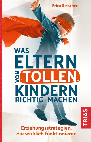 Was Eltern von tollen Kindern richtig machen von Reischer,  Erica