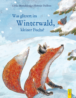 Was glitzert im Winterwald, kleiner Fuchs? von Dailleux,  Florence, Motschiunig,  Ulrike