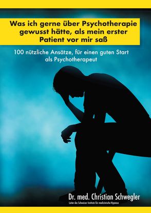 Was ich gerne über Psychotherapie gewusst hätte, als mein erster Patient vor mir saß von Schwegler,  Christian