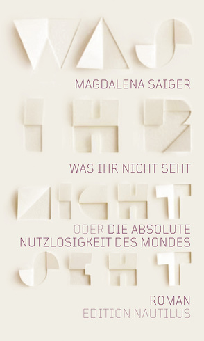 Was ihr nicht seht oder Die absolute Nutzlosigkeit des Mondes von Saiger,  Magdalena