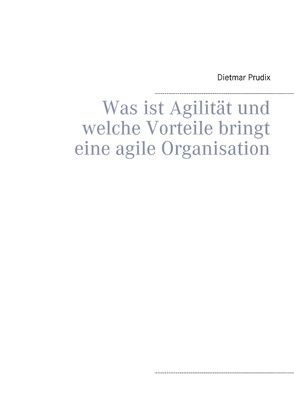 Was ist Agilität und welche Vorteile bringt eine agile Organisation von Prudix,  Dietmar