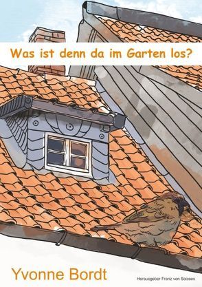 Was ist denn da im Garten los? von Bordt,  Yvonne, Soisses,  Franz von