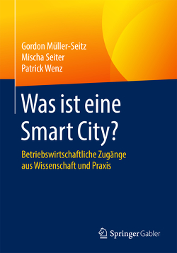Was ist eine Smart City? von Müller-Seitz,  Gordon, Seiter,  Mischa, Wenz,  Patrick