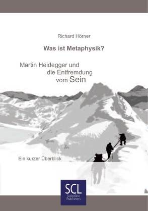 Was ist Metaphysik? Martin Heidegger und die Entfremdung vom Sein von Hörner,  Richard