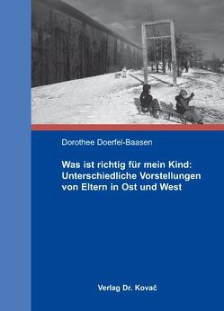 Was ist richtig für mein Kind: Unterschiedliche Vorstellungen von Eltern in Ost und West von Doerfel-Baasen,  Dorothee