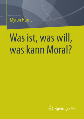 Was ist, was will, was kann Moral? von Hurna,  Myron