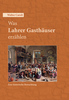 Was Lahrer Gasthäuser erzählen von Caroli,  Walter, e.V.,  Historischer Verein für Mittelbaden - Regionalgruppe Geroldsecker Land