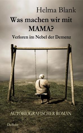 Was machen wir mit Mama? – Verloren im Nebel der Demenz – Autobiografischer Roman von Blank,  Helma