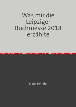 Was mir die Leipziger Buchmesse 2018 erzählte von Zehnder,  Klaus