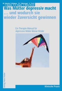 Was Mütter depressiv macht… … und wodurch sie wieder Zuversicht gewinnen von Frisch,  Ulrike, Hofecker Fallahpour,  Maria, Neuhofer,  Caroline, Riecher-Rössler,  Anita, Stieglitz,  Rolf D, Zinkernagel,  Christine