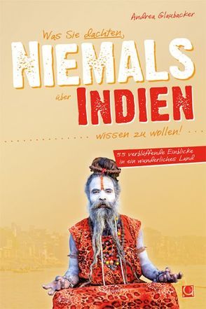 Was Sie dachten, NIEMALS über INDIEN wissen zu wollen von Glaubacker,  Andrea