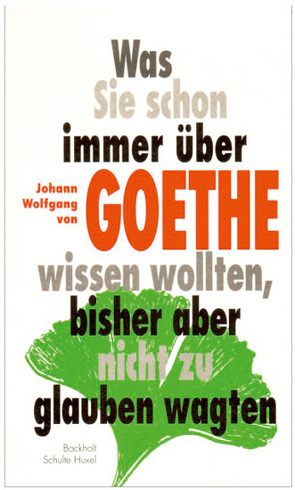 Was Sie schon immer über Johann Wolfgang von Goethe wissen wollten, bisher aber nicht zu glauben wagten von Bockholt,  Werner, Schulte-Huxel,  Elisabeth
