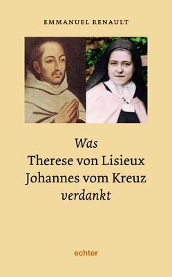 Was Therese von Lisieux Johannes vom Kreuz verdankt von Haas,  Elisabeth, Renault,  Emmanuel
