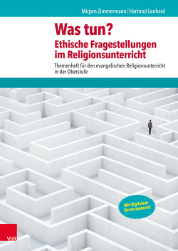 Was tun? Ethische Fragestellungen im Religionsunterricht von Lenhard,  Hartmut, Zimmermann,  Mirjam