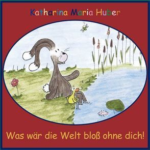 Was wär die Welt bloß ohne Dich! von Huber,  Katharina