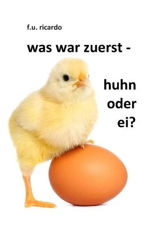 Was war zuerst – Huhn oder Ei? von Ricardo,  F.U.
