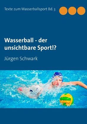 Wasserball – der unsichtbare Sport!? von Schwark,  Jürgen