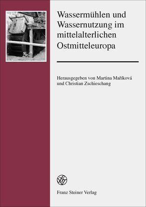 Wassermühlen und Wassernutzung im mittelalterlichen Ostmitteleuropa von Mariková,  Martina, Zschieschang,  Christian