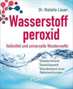 Wasserstoffperoxid: Heilmittel und universelle Wunderwaffe von Lauer,  Natalie