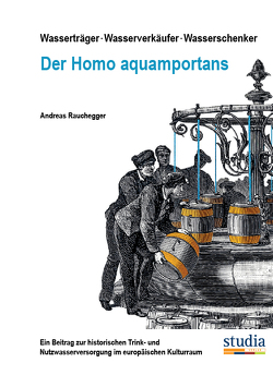 Wasserträger . Wasserverkäufer . Wasserschenker Der Homo aquamportans von Rauchegger,  Andreas