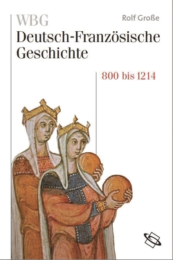 WBG Deutsch-Französische Geschichte Bd. I von Babel,  Rainer, Beaupré,  Nicolas, Braun,  Guido, Defrance,  Corine, Gantet,  Claire, Große,  Rolf, Martens,  Stefan, Miard-Delacroix,  Hélène, Moeglin,  Jean-Marie, Palm,  Peter, Paravicini,  Werner, Pfeil,  Ulrich, Struck,  Bernhard, Werner,  Michael