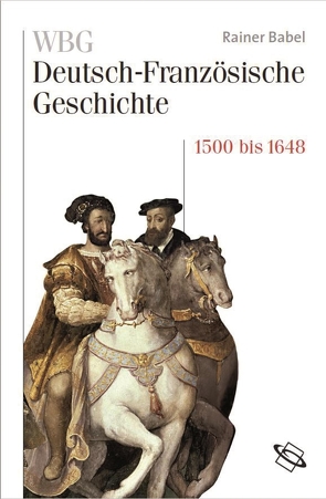 WBG Deutsch-Französische Geschichte Bd. III von Babel,  Rainer, Beaupré,  Nicolas, Defrance,  Corine, Martens,  Stefan, Miard-Delacroix,  Hélène, Moeglin,  Jean-Marie, Palm,  Peter, Paravicini,  Werner, Pfeil,  Ulrich, Struck,  Bernhard, Werner,  Michael