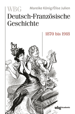 WBG Deutsch-Französische Geschichte / WBG Deutsch-Französische Geschichte Bd. VII von Julien,  Elise, König,  Mareike