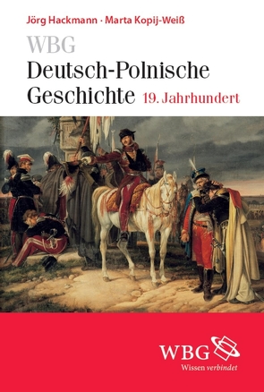 WBG Deutsch-Polnische Geschichte – 19. Jahrhundert von Bingen,  Dieter, Bömelburg,  Hans-Jürgen, Hackmann,  Jörg, Kopij-Weiß,  Marta, Loew,  Peter Oliver