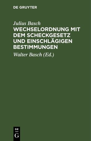 Wechselordnung mit dem Scheckgesetz und einschlägigen Bestimmungen von Basch,  Julius, Basch,  Walter