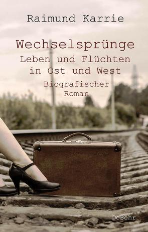 Wechselsprünge – Leben und Flüchten in Ost und West – Biografischer Roman von Karrie,  Raimund