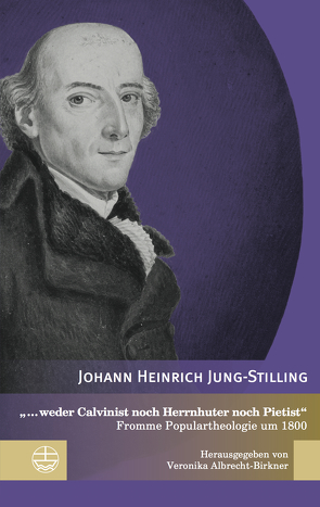 „… weder Calvinist noch Herrnhuter noch Pietist“ von Albrecht-Birkner,  Veronika, Jung-Stilling,  Johann Heinrich