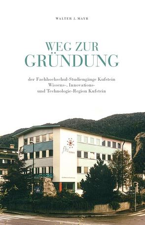 Weg zur Gründung der Fachhochschul-Studiengänge Kufstein von Mayr,  Walter J
