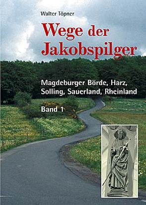 Wege der Jakobspilger / Magdeburger Börde, Harz, Solling, Sauerland, Rheinland von Töpner,  Walter