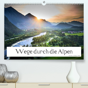 Wege durch die Alpen (Premium, hochwertiger DIN A2 Wandkalender 2023, Kunstdruck in Hochglanz) von Treffer,  Markus